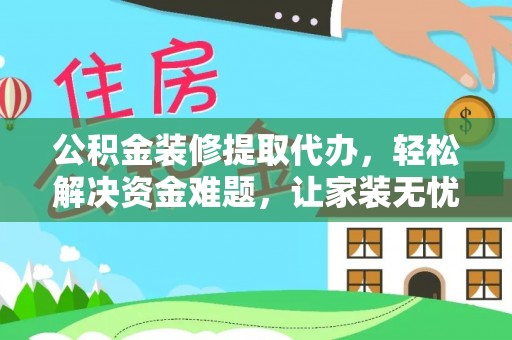 三沙公积金装修提取代办，轻松解决资金难题，让家装无忧