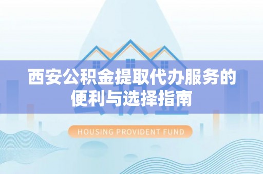 三沙西安公积金提取代办服务的便利与选择指南