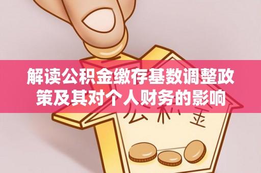 三沙解读公积金缴存基数调整政策及其对个人财务的影响