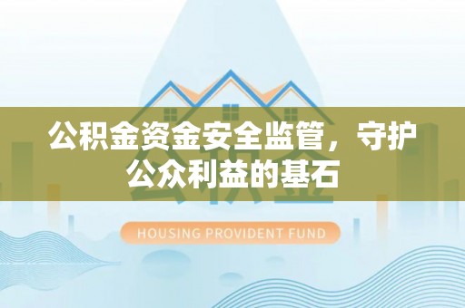 三沙公积金资金安全监管，守护公众利益的基石