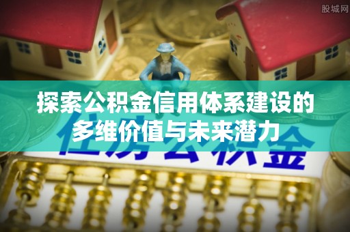 三沙探索公积金信用体系建设的多维价值与未来潜力