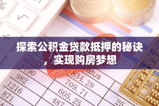 三沙探索公积金贷款抵押的秘诀，实现购房梦想