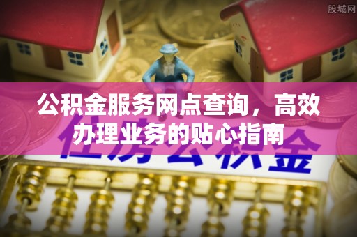 三沙公积金服务网点查询，高效办理业务的贴心指南