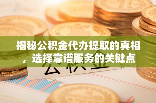 三沙揭秘公积金代办提取的真相，选择靠谱服务的关键点