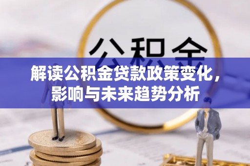 三沙解读公积金贷款政策变化，影响与未来趋势分析