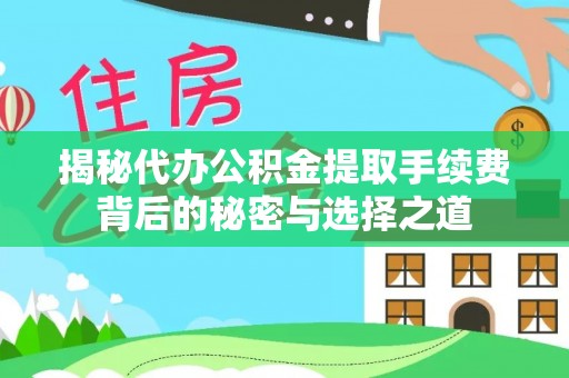 三沙揭秘代办公积金提取手续费背后的秘密与选择之道