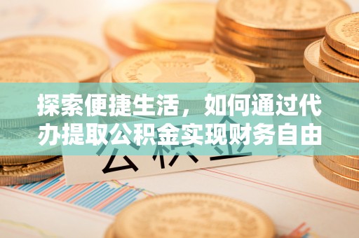 三沙探索便捷生活，如何通过代办提取公积金实现财务自由