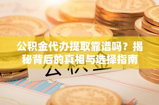 三沙公积金代办提取靠谱吗？揭秘背后的真相与选择指南