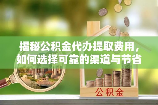 三沙揭秘公积金代办提取费用，如何选择可靠的渠道与节省成本