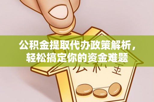 三沙公积金提取代办政策解析，轻松搞定你的资金难题