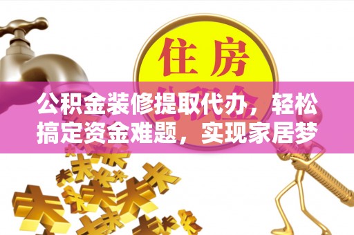 三沙公积金装修提取代办，轻松搞定资金难题，实现家居梦想