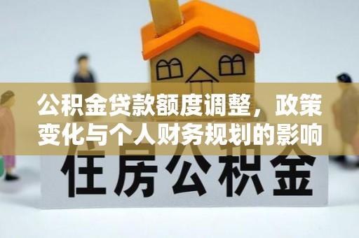 三沙公积金贷款额度调整，政策变化与个人财务规划的影响