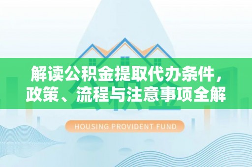 三沙解读公积金提取代办条件，政策、流程与注意事项全解析