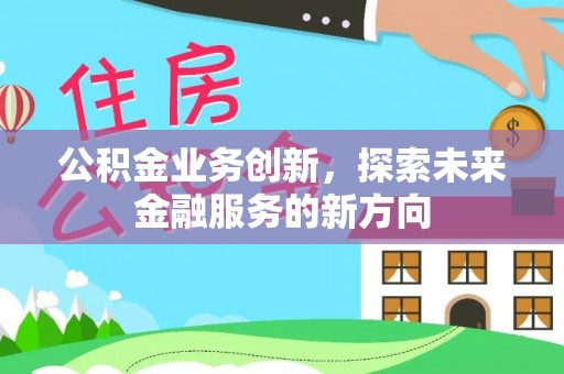 三沙公积金业务创新，探索未来金融服务的新方向