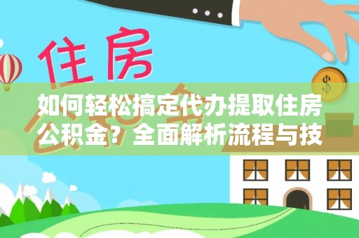 三沙如何轻松搞定代办提取住房公积金？全面解析流程与技巧