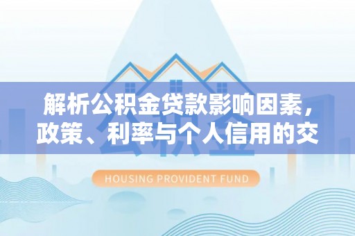 三沙解析公积金贷款影响因素，政策、利率与个人信用的交织作用