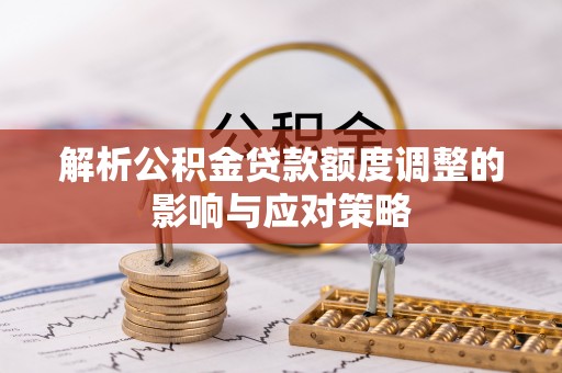 三沙解析公积金贷款额度调整的影响与应对策略
