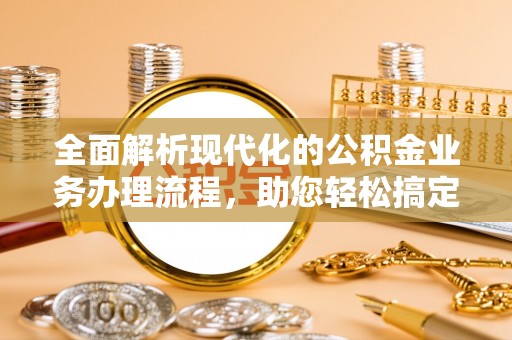 三沙全面解析现代化的公积金业务办理流程，助您轻松搞定每一笔交易