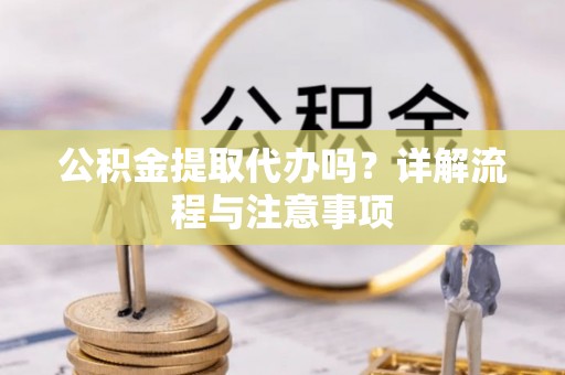 三沙公积金提取代办吗？详解流程与注意事项