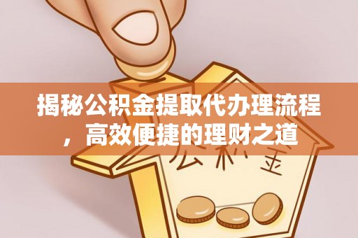 三沙揭秘公积金提取代办理流程，高效便捷的理财之道