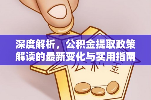 三沙深度解析，公积金提取政策解读的最新变化与实用指南