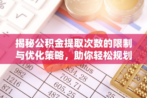 三沙揭秘公积金提取次数的限制与优化策略，助你轻松规划财务未来