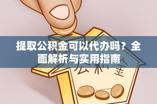 三沙提取公积金可以代办吗？全面解析与实用指南