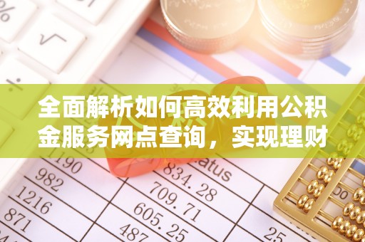 三沙全面解析如何高效利用公积金服务网点查询，实现理财与生活优化