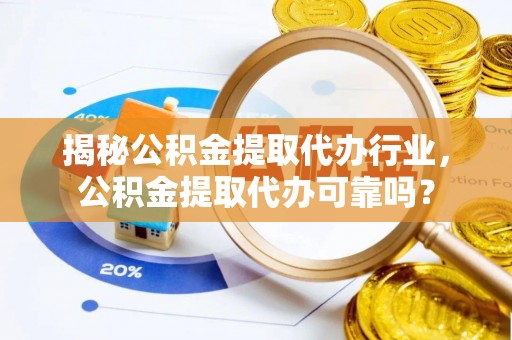 三沙揭秘公积金提取代办行业，公积金提取代办可靠吗？