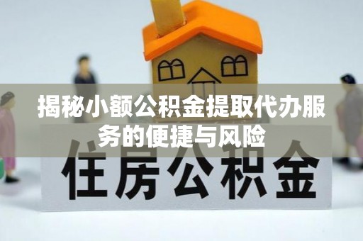 三沙揭秘小额公积金提取代办服务的便捷与风险