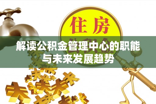 三沙解读公积金管理中心的职能与未来发展趋势