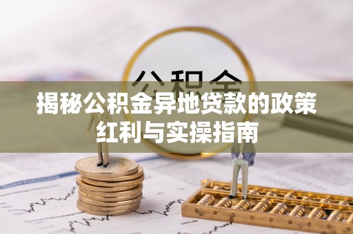 三沙揭秘公积金异地贷款的政策红利与实操指南