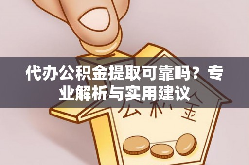 三沙代办公积金提取可靠吗？专业解析与实用建议