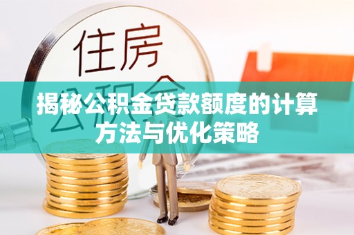 三沙揭秘公积金贷款额度的计算方法与优化策略