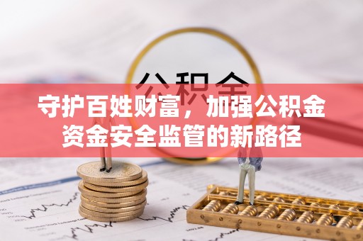 三沙守护百姓财富，加强公积金资金安全监管的新路径
