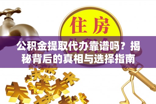 三沙公积金提取代办靠谱吗？揭秘背后的真相与选择指南