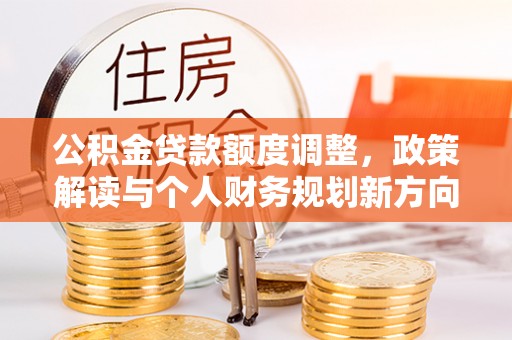 三沙公积金贷款额度调整，政策解读与个人财务规划新方向
