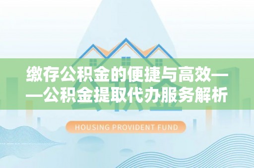 三沙缴存公积金的便捷与高效——公积金提取代办服务解析