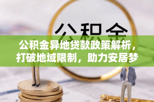 三沙公积金异地贷款政策解析，打破地域限制，助力安居梦想
