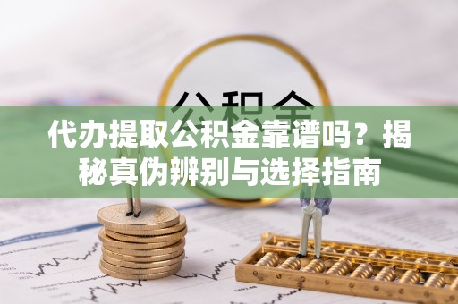 三沙代办提取公积金靠谱吗？揭秘真伪辨别与选择指南