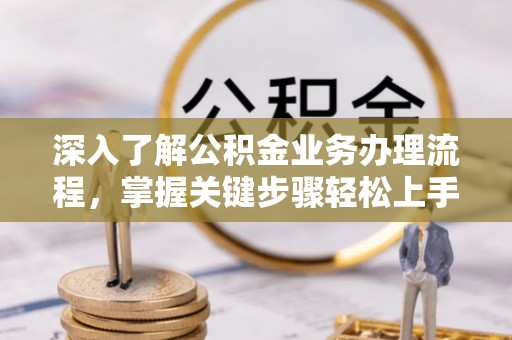 三沙深入了解公积金业务办理流程，掌握关键步骤轻松上手