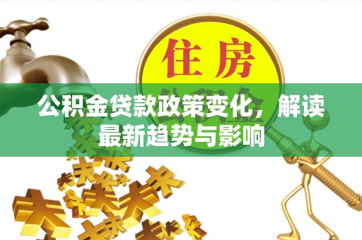 三沙公积金贷款政策变化，解读最新趋势与影响