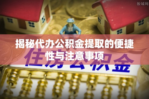 三沙揭秘代办公积金提取的便捷性与注意事项