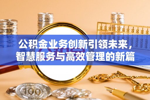 三沙公积金业务创新引领未来，智慧服务与高效管理的新篇章