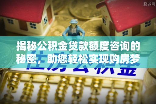 三沙揭秘公积金贷款额度咨询的秘密，助您轻松实现购房梦想