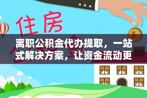 三沙离职公积金代办提取，一站式解决方案，让资金流动更便捷
