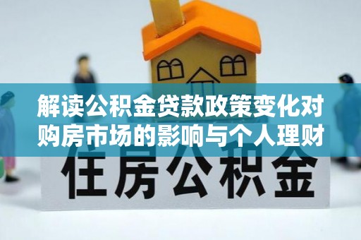 三沙解读公积金贷款政策变化对购房市场的影响与个人理财规划的启示