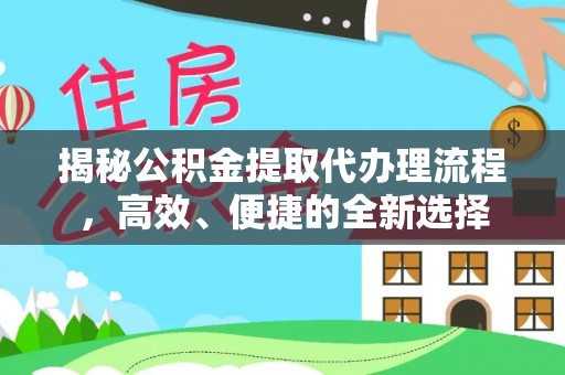 三沙揭秘公积金提取代办理流程，高效、便捷的全新选择