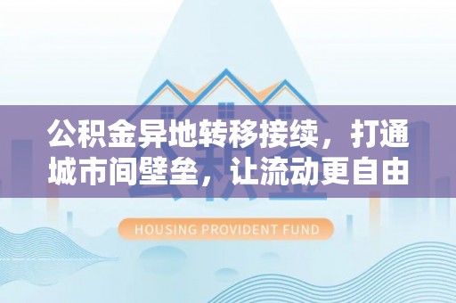 三沙公积金异地转移接续，打通城市间壁垒，让流动更自由
