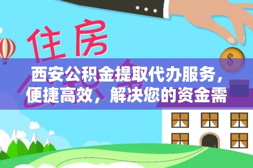 三沙西安公积金提取代办服务，便捷高效，解决您的资金需求